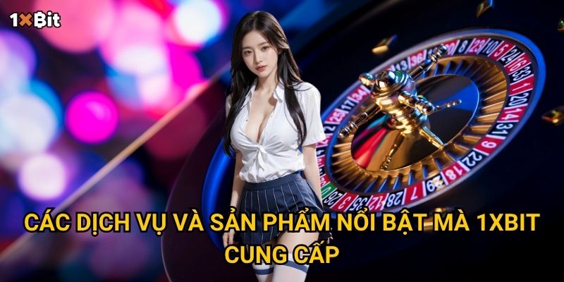 Các dịch vụ và sản phẩm nổi bật mà 1xbit cung cấp