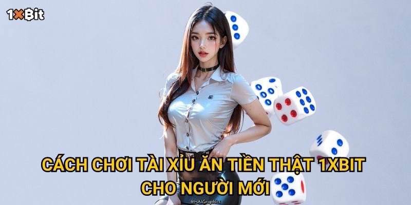 Cách chơi tài xỉu ăn tiền thật 1xbit cho người mới