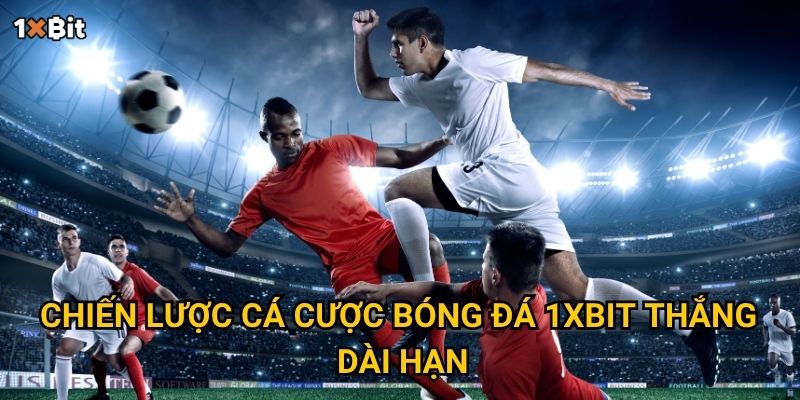 Chiến lược cá cược bóng đá 1xbit thắng dài hạn
