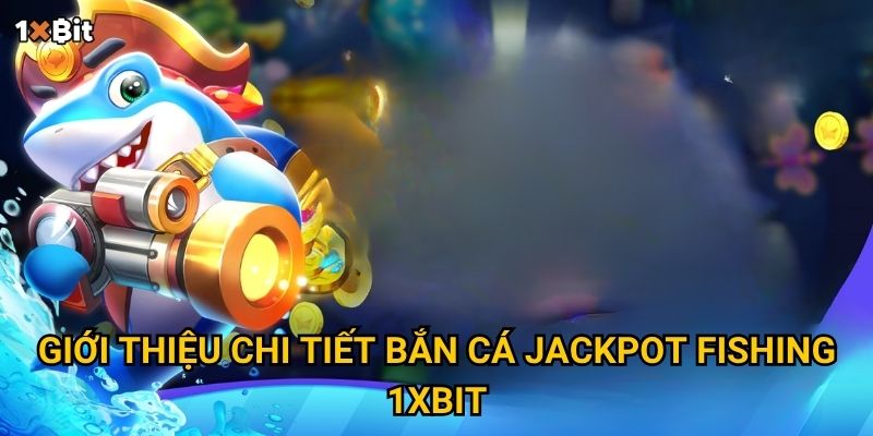 Giới thiệu chi tiết bắn cá Jackpot Fishing 1xbit