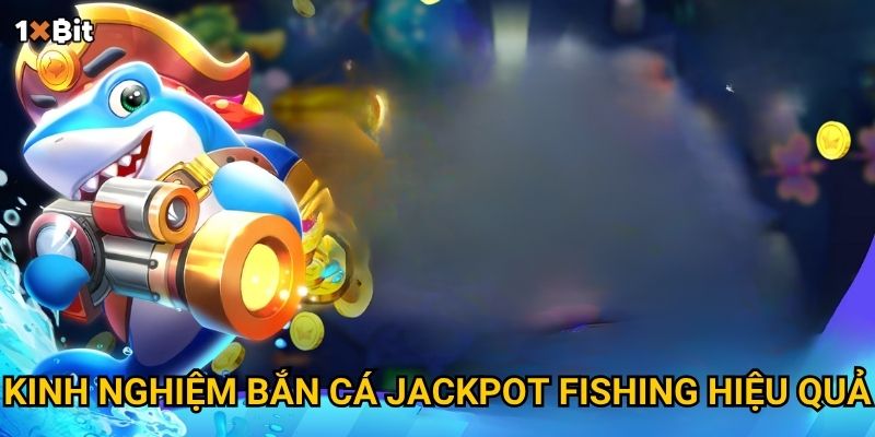 Kinh nghiệm bắn cá Jackpot Fishing hiệu quả