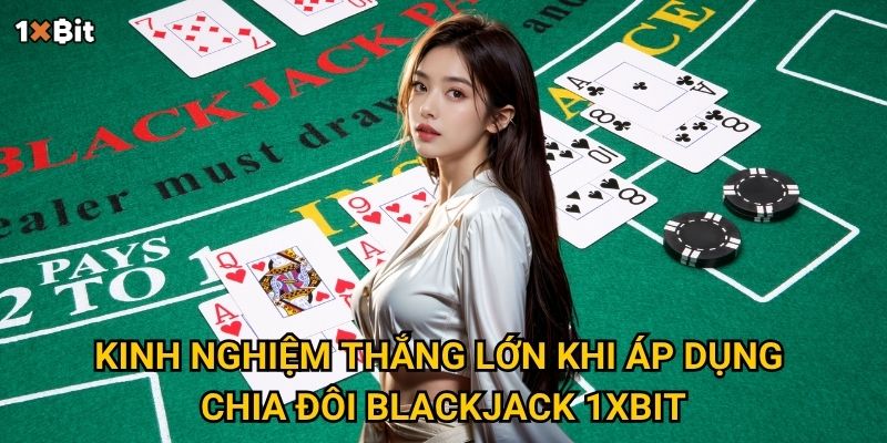 Kinh nghiệm thắng lớn khi áp dụng chia đôi blackjack 1xbit