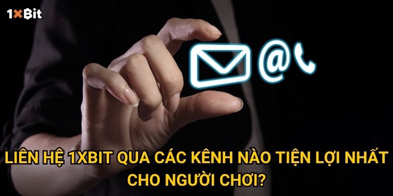 Liên hệ 1xbit qua các kênh nào tiện lợi nhất cho người chơi?