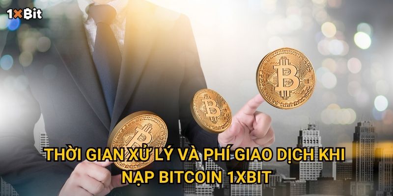 Thời gian xử lý và phí giao dịch khi nạp Bitcoin 1xbit
