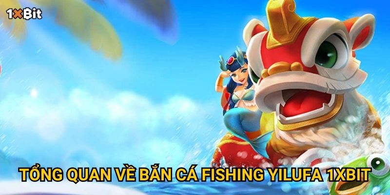 Tổng quan về bắn cá Fishing Yilufa 1xbit
