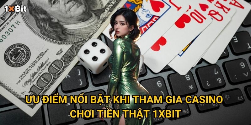 Ưu điểm nổi bật khi tham gia casino chơi tiền thật 1xbit